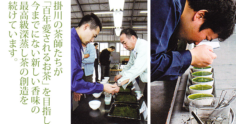 掛川の茶師たちが「百年愛されるお茶」を目指し今までにない新しい香味の最高級深蒸し茶の創造を続けています。